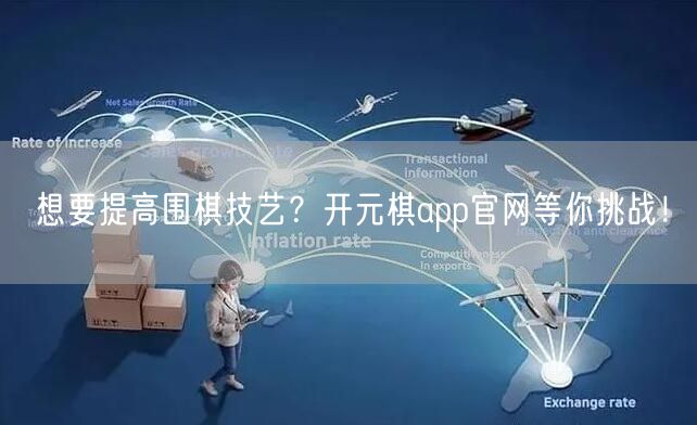 想要提高围棋技艺？开元棋app官网等你挑战！