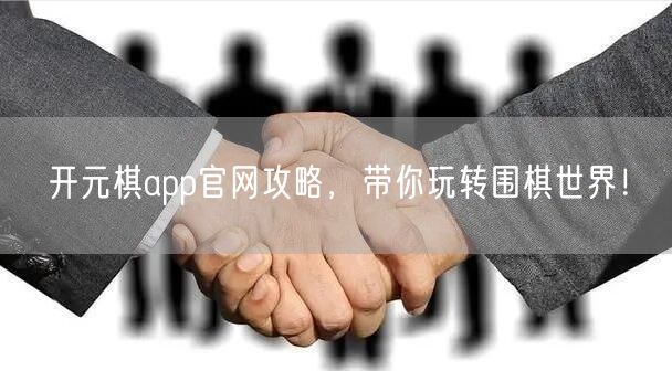 开元棋app官网攻略，带你玩转围棋世界！