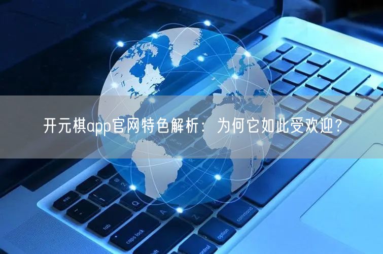 开元棋app官网特色解析：为何它如此受欢迎？