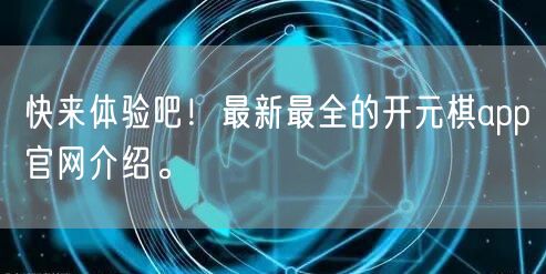 快来体验吧！最新最全的开元棋app官网介