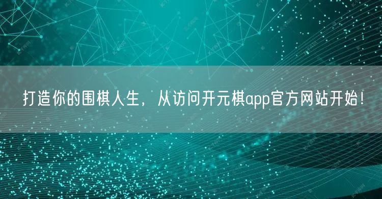打造你的围棋人生，从访问开元棋app官方