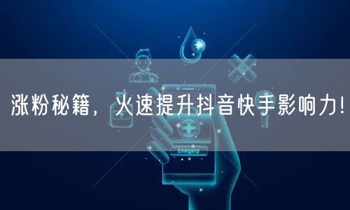 涨粉秘籍，火速提升抖音快手影响力！