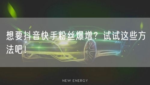 想要抖音快手粉丝爆增？试试这些方法吧！