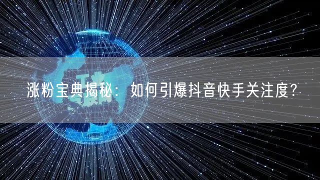 涨粉宝典揭秘：如何引爆抖音快手关注度？