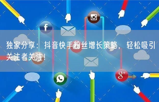 独家分享：抖音快手粉丝增长策略，轻松吸引