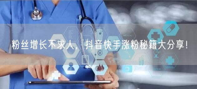 粉丝增长不求人，抖音快手涨粉秘籍大分享！