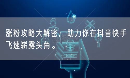 涨粉攻略大解密，助力你在抖音快手飞速崭露头角。