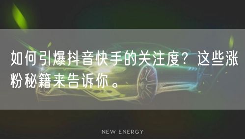 如何引爆抖音快手的关注度？这些涨粉秘籍来告诉你。