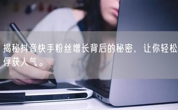 揭秘抖音快手粉丝增长背后的秘密，让你轻松俘获人气。