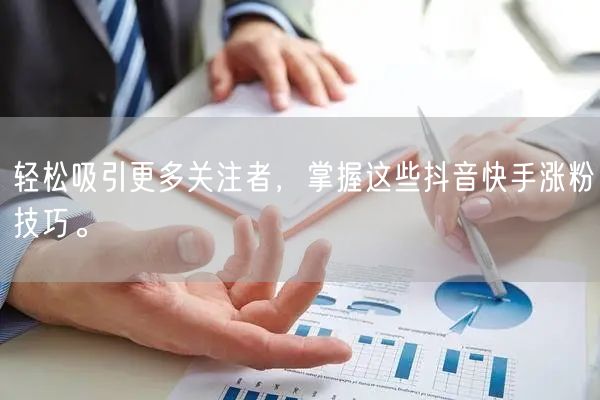 轻松吸引更多关注者，掌握这些抖音快手涨粉