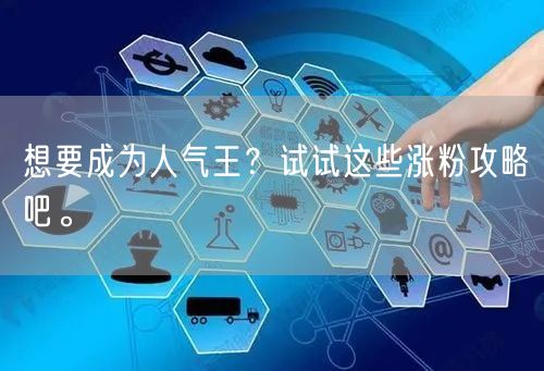 想要成为人气王？试试这些涨粉攻略吧。