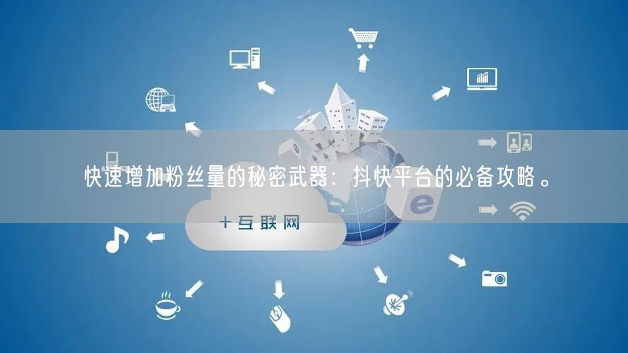 快速增加粉丝量的秘密武器：抖快平台的必备