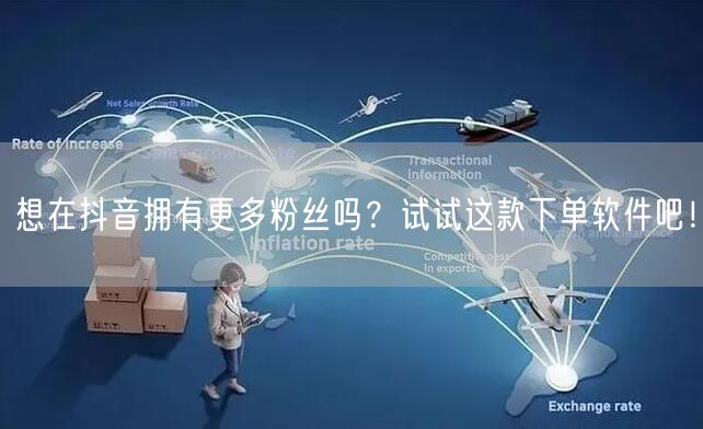 想在抖音拥有更多粉丝吗？试试这款下单软件