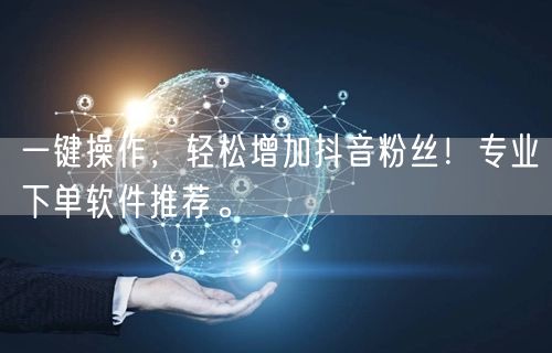 一键操作，轻松增加抖音粉丝！专业下单软件推荐。