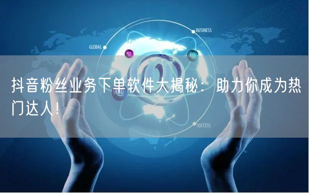 抖音粉丝业务下单软件大揭秘：助力你成为热门达人！