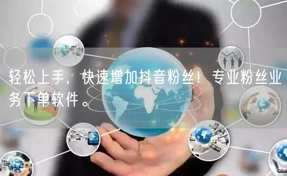 轻松上手，快速增加抖音粉丝！专业粉丝业务下单软件。