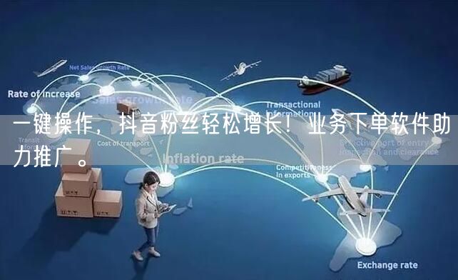 一键操作，抖音粉丝轻松增长！业务下单软件助力推广。