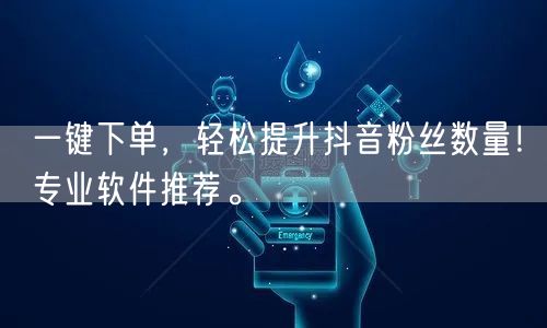 一键下单，轻松提升抖音粉丝数量！专业软件推荐。