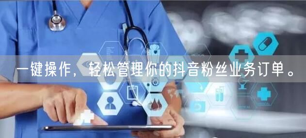 一键操作，轻松管理你的抖音粉丝业务订单。
