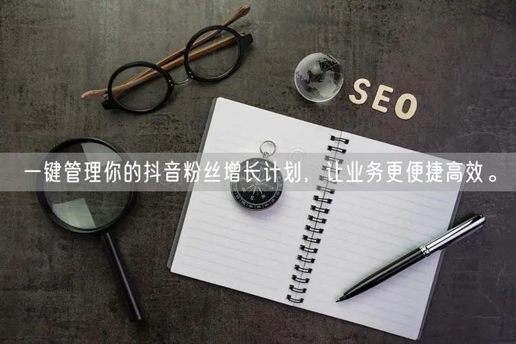 一键管理你的抖音粉丝增长计划，让业务更便捷高效。