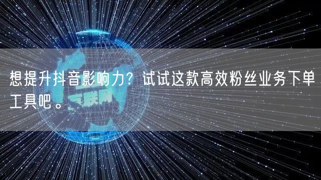 想提升抖音影响力？试试这款高效粉丝业务下