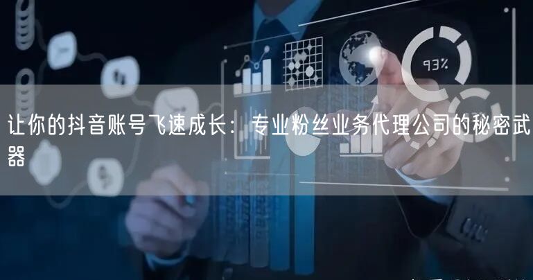 让你的抖音账号飞速成长：专业粉丝业务代理公司的秘密武器