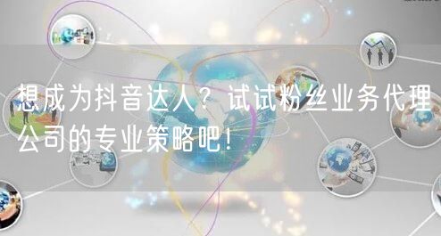 想成为抖音达人？试试粉丝业务代理公司的专