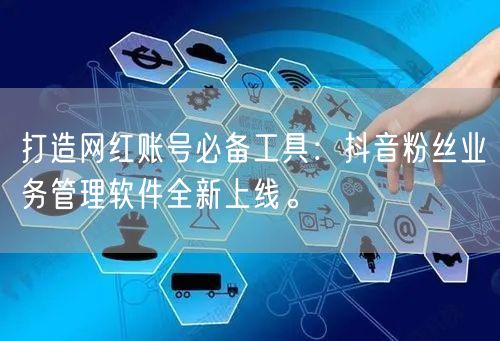 打造网红账号必备工具：抖音粉丝业务管理软件全新上线。