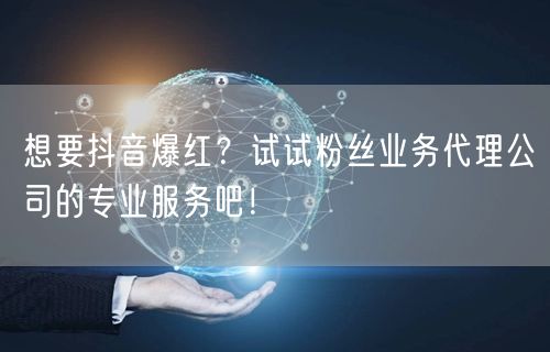 想要抖音爆红？试试粉丝业务代理公司的专业