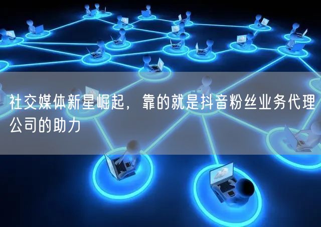 社交媒体新星崛起，靠的就是抖音粉丝业务代
