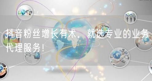 抖音粉丝增长有术，就选专业的业务代理服务