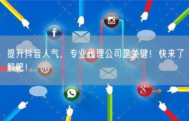 提升抖音人气，专业代理公司是关键！快来了