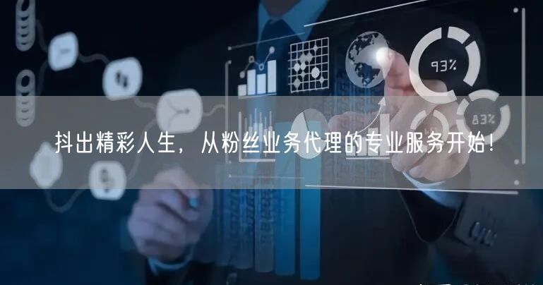 抖出精彩人生，从粉丝业务代理的专业服务开