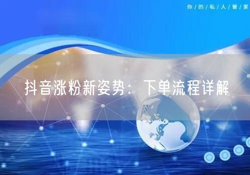 抖音涨粉新姿势：下单流程详解