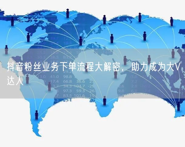 抖音粉丝业务下单流程大解密，助力成为大V