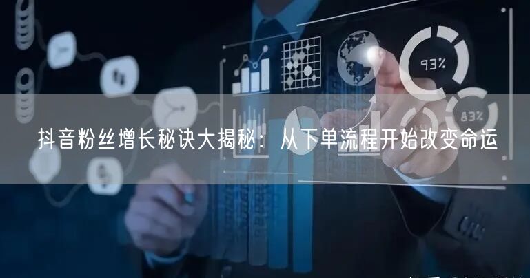 抖音粉丝增长秘诀大揭秘：从下单流程开始改