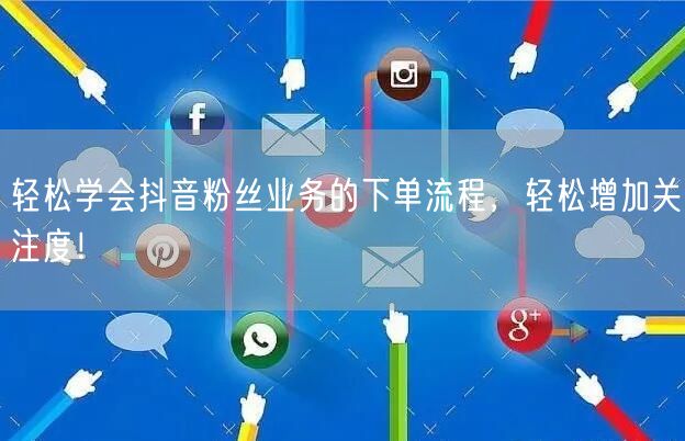 轻松学会抖音粉丝业务的下单流程，轻松增加