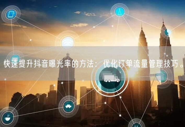 快速提升抖音曝光率的方法：优化订单流量管理技巧。