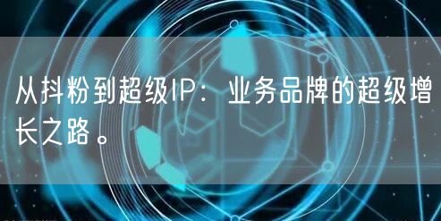 从抖粉到超级IP：业务品牌的超级增长之路。