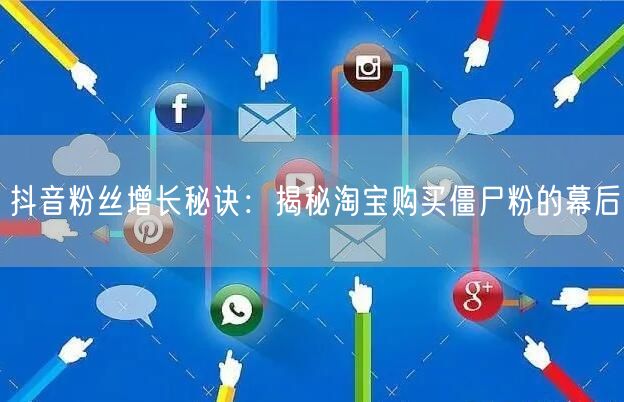 抖音粉丝增长秘诀：揭秘淘宝购买僵尸粉的幕后