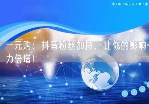 一元购：抖音粉丝加持，让你的影响力倍增！