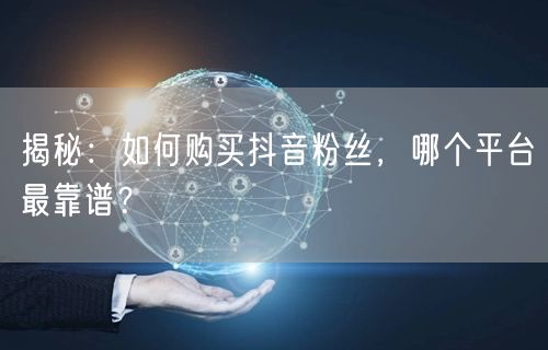 揭秘：如何购买抖音粉丝，哪个平台最靠谱？