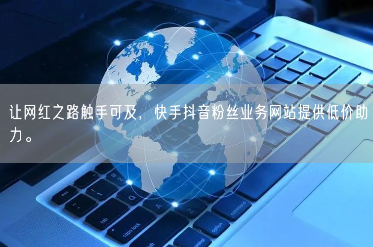 让网红之路触手可及，快手抖音粉丝业务网站提供低价助力。