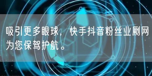 吸引更多眼球，快手抖音粉丝业劂网为您保驾护航。