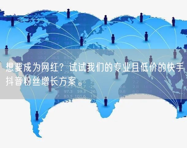想要成为网红？试试我们的专业且低价的快手抖音粉丝增长方案。