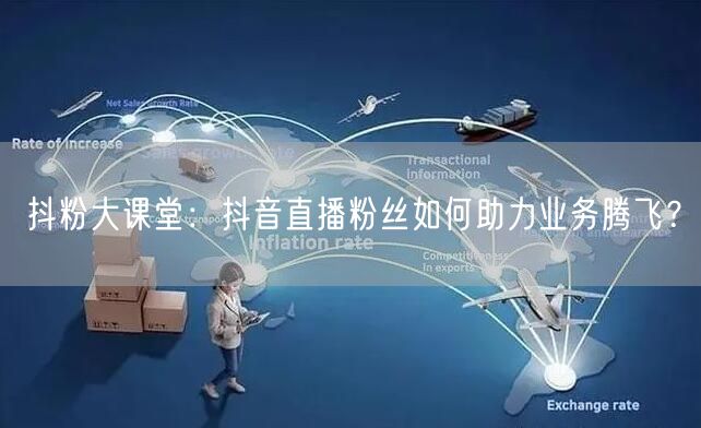 抖粉大课堂：抖音直播粉丝如何助力业务腾飞？