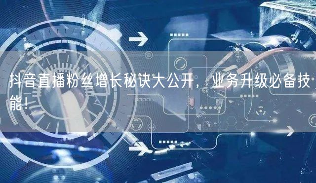 抖音直播粉丝增长秘诀大公开，业务升级必备技能！