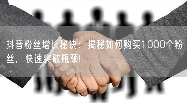 抖音粉丝增长秘诀：揭秘如何购买1000个粉丝，快速突破瓶颈!