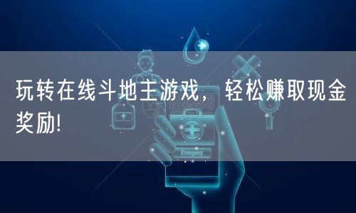 玩转在线斗地主游戏，轻松赚取现金奖励!