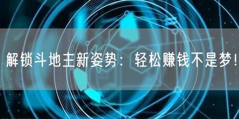 解锁斗地主新姿势：轻松赚钱不是梦！